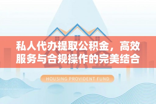 兰坪私人代办提取公积金，高效服务与合规操作的完美结合