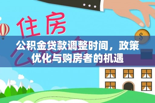 兰坪公积金贷款调整时间，政策优化与购房者的机遇