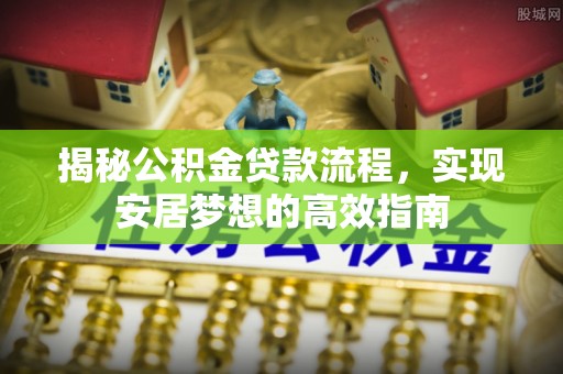 兰坪揭秘公积金贷款流程，实现安居梦想的高效指南