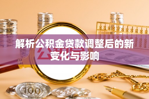 兰坪解析公积金贷款调整后的新变化与影响