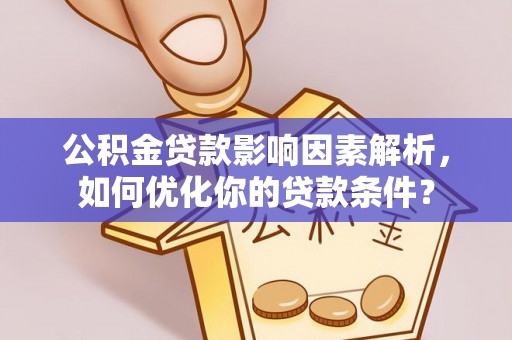 兰坪公积金贷款影响因素解析，如何优化你的贷款条件？