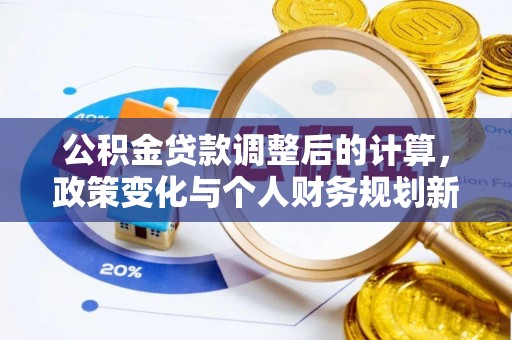 兰坪公积金贷款调整后的计算，政策变化与个人财务规划新思路