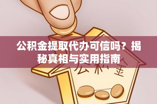 兰坪公积金提取代办可信吗？揭秘真相与实用指南