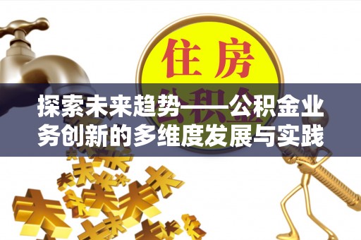 兰坪探索未来趋势——公积金业务创新的多维度发展与实践