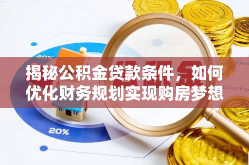 兰坪揭秘公积金贷款条件，如何优化财务规划实现购房梦想