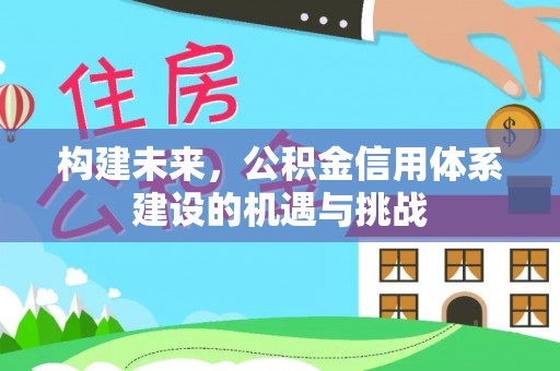 兰坪构建未来，公积金信用体系建设的机遇与挑战