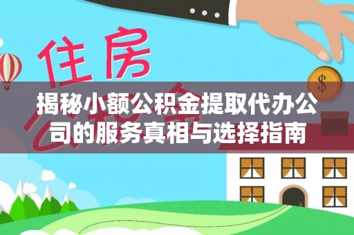 兰坪揭秘小额公积金提取代办公司的服务真相与选择指南