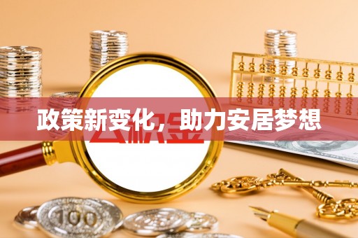 兰坪政策新变化，助力安居梦想