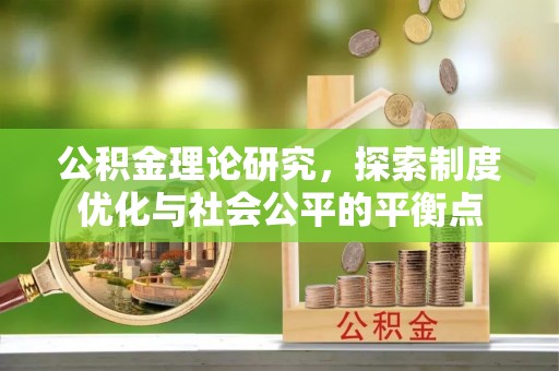 兰坪公积金理论研究，探索制度优化与社会公平的平衡点
