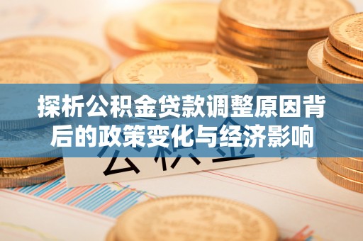 兰坪探析公积金贷款调整原因背后的政策变化与经济影响