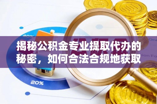 兰坪揭秘公积金专业提取代办的秘密，如何合法合规地获取你的住房基金？