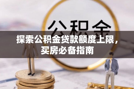 兰坪探索公积金贷款额度上限，买房必备指南