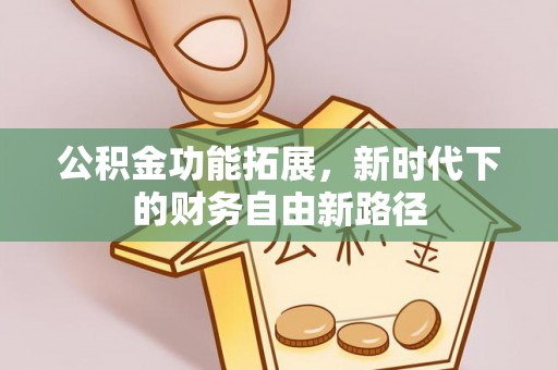 兰坪公积金功能拓展，新时代下的财务自由新路径