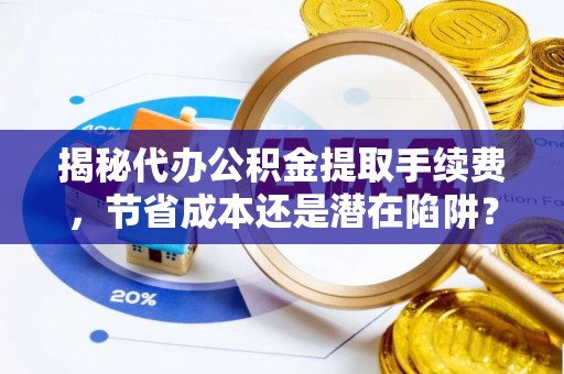 兰坪揭秘代办公积金提取手续费，节省成本还是潜在陷阱？