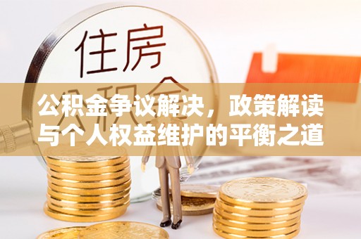 兰坪公积金争议解决，政策解读与个人权益维护的平衡之道