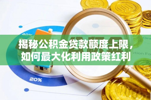 兰坪揭秘公积金贷款额度上限，如何最大化利用政策红利