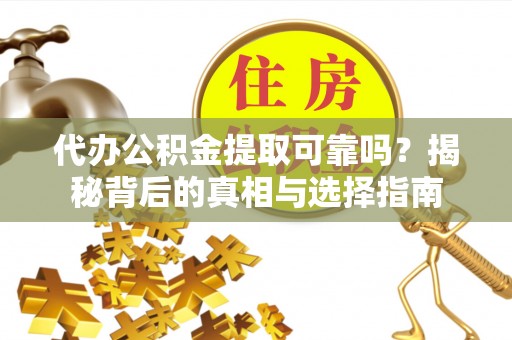 兰坪代办公积金提取可靠吗？揭秘背后的真相与选择指南
