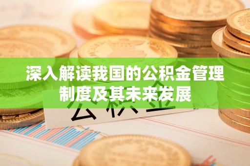 兰坪深入解读我国的公积金管理制度及其未来发展