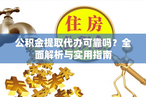 兰坪公积金提取代办可靠吗？全面解析与实用指南