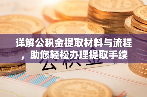 兰坪详解公积金提取材料与流程，助您轻松办理提取手续
