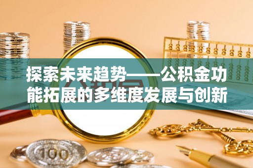 兰坪探索未来趋势——公积金功能拓展的多维度发展与创新