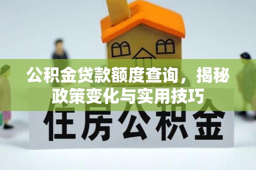 兰坪公积金贷款额度查询，揭秘政策变化与实用技巧