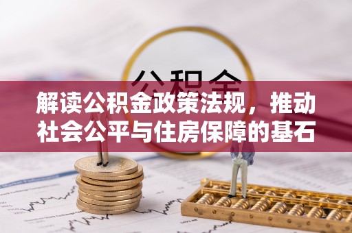 兰坪解读公积金政策法规，推动社会公平与住房保障的基石