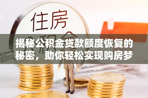 兰坪揭秘公积金贷款额度恢复的秘密，助你轻松实现购房梦想
