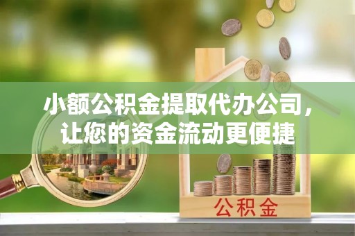 兰坪小额公积金提取代办公司，让您的资金流动更便捷
