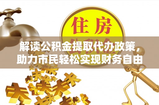兰坪解读公积金提取代办政策，助力市民轻松实现财务自由