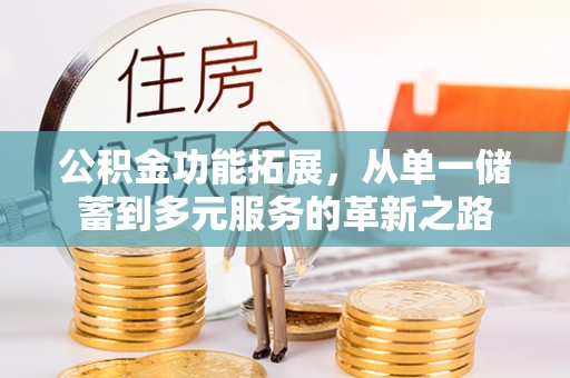 兰坪公积金功能拓展，从单一储蓄到多元服务的革新之路