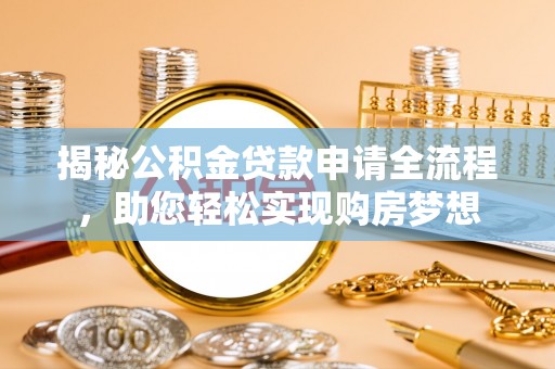 兰坪揭秘公积金贷款申请全流程，助您轻松实现购房梦想
