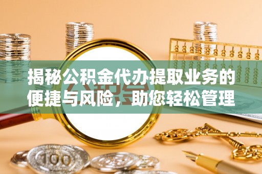 兰坪揭秘公积金代办提取业务的便捷与风险，助您轻松管理个人财务