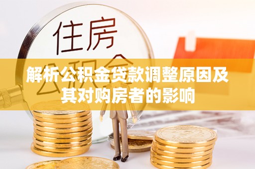 兰坪解析公积金贷款调整原因及其对购房者的影响