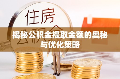 兰坪揭秘公积金提取金额的奥秘与优化策略
