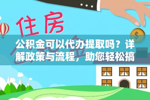 兰坪公积金可以代办提取吗？详解政策与流程，助您轻松搞定！