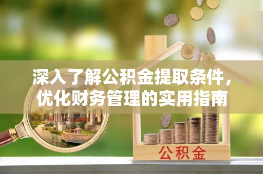兰坪深入了解公积金提取条件，优化财务管理的实用指南