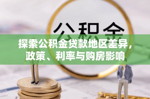 兰坪探索公积金贷款地区差异，政策、利率与购房影响