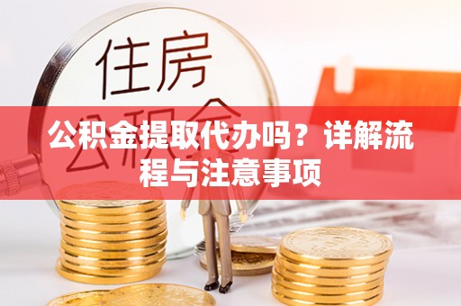 兰坪公积金提取代办吗？详解流程与注意事项