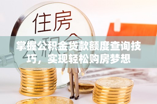 兰坪掌握公积金贷款额度查询技巧，实现轻松购房梦想