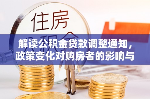 兰坪解读公积金贷款调整通知，政策变化对购房者的影响与应对策略