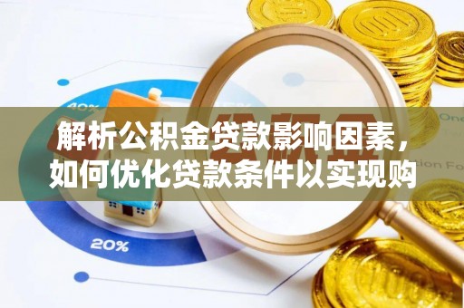 兰坪解析公积金贷款影响因素，如何优化贷款条件以实现购房梦想