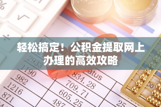 兰坪轻松搞定！公积金提取网上办理的高效攻略