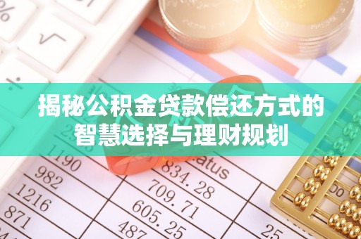 兰坪揭秘公积金贷款偿还方式的智慧选择与理财规划