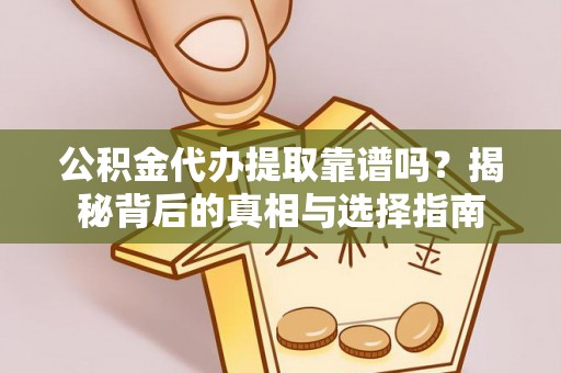 兰坪公积金代办提取靠谱吗？揭秘背后的真相与选择指南