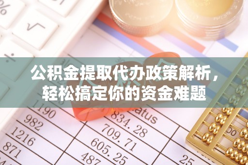 兰坪公积金提取代办政策解析，轻松搞定你的资金难题