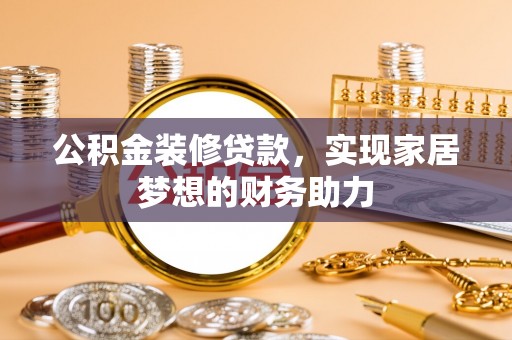 兰坪公积金装修贷款，实现家居梦想的财务助力