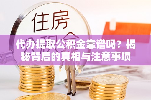 兰坪代办提取公积金靠谱吗？揭秘背后的真相与注意事项