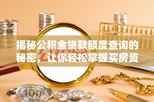兰坪揭秘公积金贷款额度查询的秘密，让你轻松掌握买房资金规划