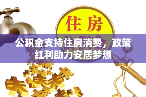 兰坪公积金支持住房消费，政策红利助力安居梦想